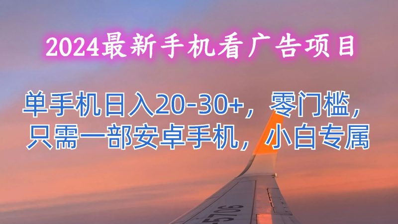 2024最新手机看广告项目,单手机日入20-30+,零门槛,只需一部安卓手机,小白专属-腾哥精选