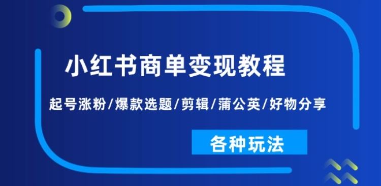 小红书商单变现教程：起号涨粉/爆款选题/剪辑/蒲公英/好物分享/各种玩法-腾哥精选
