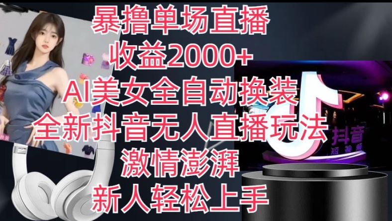 全新抖音无人直播玩法，AI美女全自动换装，激情澎湃，新人轻松上手，暴撸单场直播2k+【揭秘】-腾哥精选