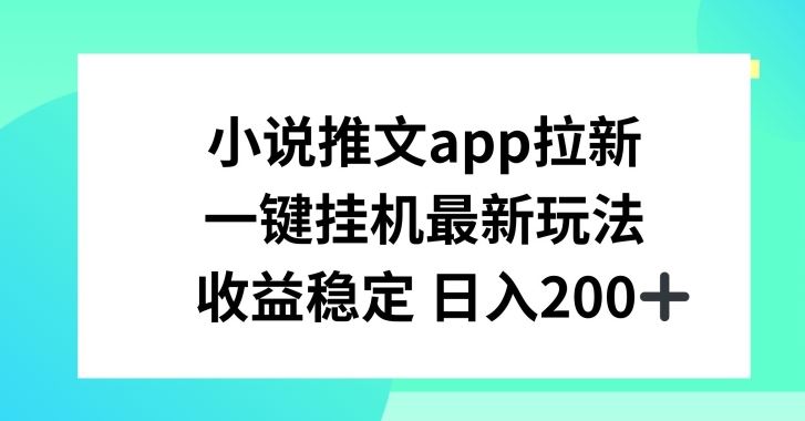 小说推文APP拉新，一键挂JI新玩法，收益稳定日入200+【揭秘】-腾哥精选