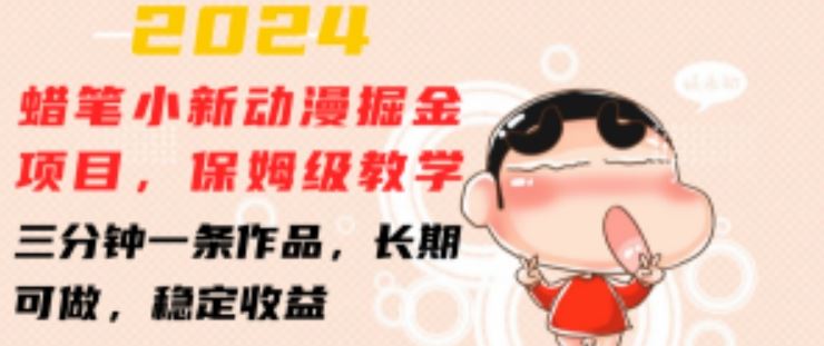 2024蜡笔小新动漫掘金项目，保姆级教学，三分钟一条作品，长期可做，稳定收益 【揭秘】-腾哥精选