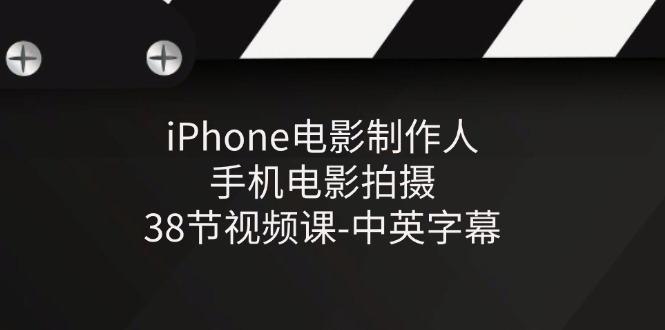iPhone电影制作人-手机电影拍摄-38节视频课-中英字幕-腾哥精选