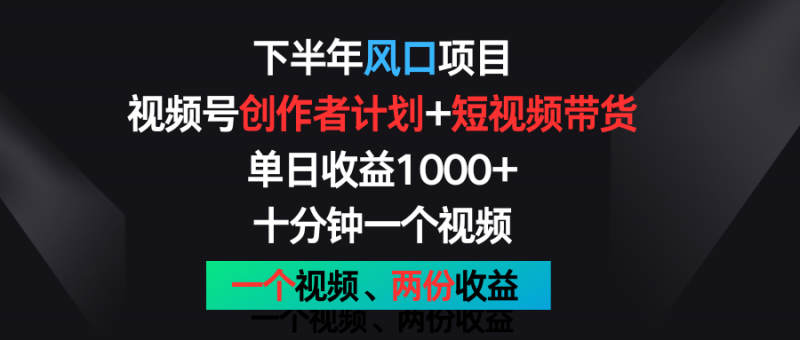 下半年风口项目，视频号创作者计划+视频带货，单日收益1000+，一个视频两份收益-腾哥精选
