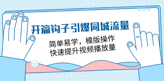 (11393期)开篇 钩子引爆同城流量,简单易学,模版操作,快速提升视频播放量-18节课-腾哥精选