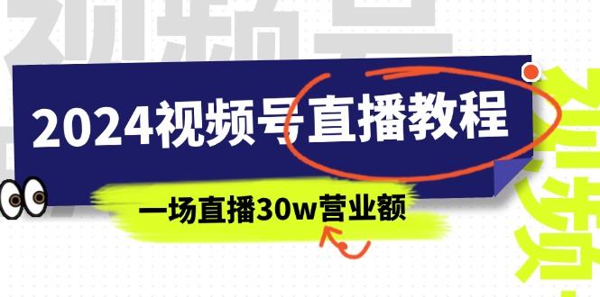 (11394期)2024视频号直播教程:视频号如何赚钱详细教学,一场直播30w营业额(37节)-腾哥精选