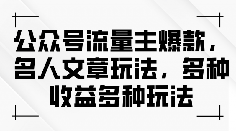 （11404期）公众号流量主爆款，名人文章玩法，多种收益多种玩法-腾哥精选