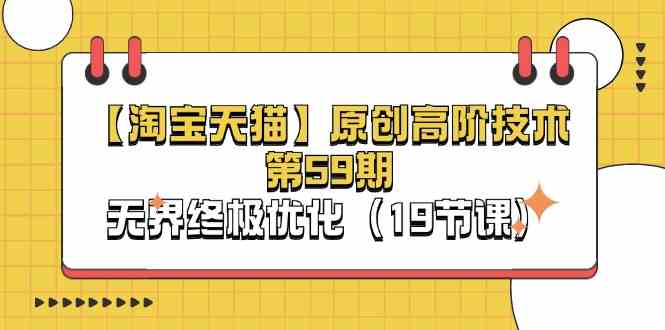 淘宝&天猫原创高阶技术第59期,无界终极优化(19节课)-腾哥精选