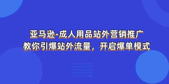 亚马逊成人用品站外营销推广，教你引爆站外流量，开启爆单模式-腾哥精选