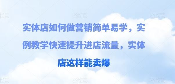 实体店如何做营销简单易学，实例教学快速提升进店流量，实体店这样能卖爆-腾哥精选