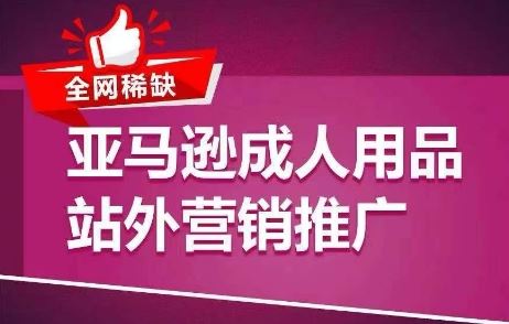 全网稀缺!亚马逊成人用品站外营销推广,?教你引爆站外流量,开启爆单模式-腾哥精选