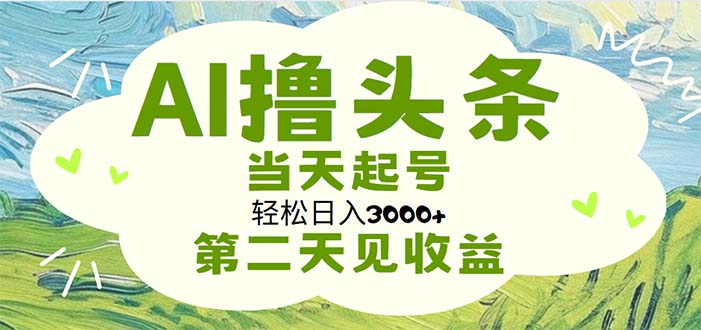 （11426期）AI撸头条，轻松日入3000+无脑操作，当天起号，第二天见收益-腾哥精选