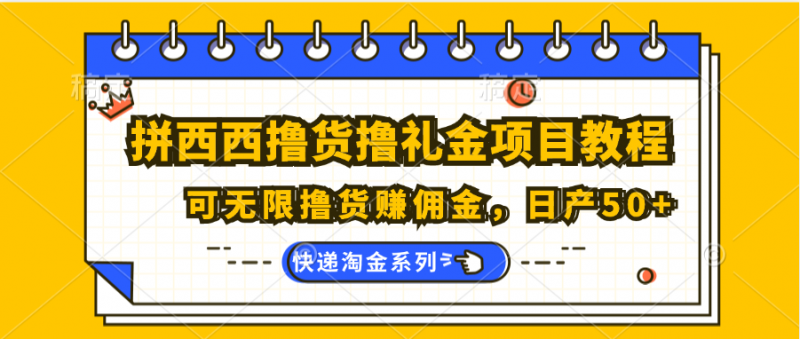 拼西西撸货撸礼金项目教程;可无限撸货赚佣金,日产50+-腾哥精选