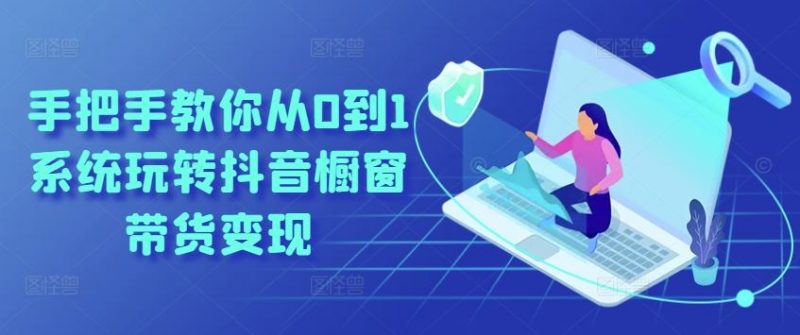 手把手教你从0到1系统玩转抖音橱窗带货变现-腾哥精选