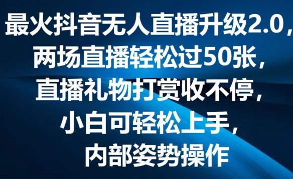 最火抖音无人直播升级2.0,弹幕游戏互动,两场直播轻松过50张,直播礼物打赏收不停【揭秘】-腾哥精选