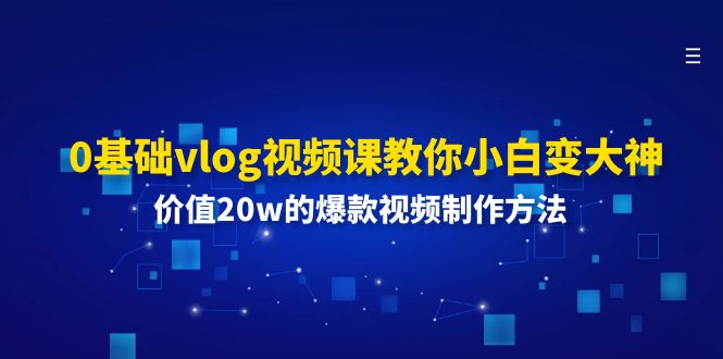0基础vlog视频课教你小白变大神：价值20w的爆款视频制作方法-腾哥精选