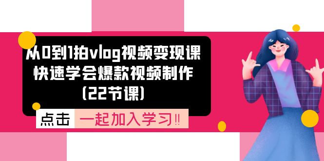 从0到1拍vlog视频变现课：快速学会爆款视频制作（22节课）-腾哥精选