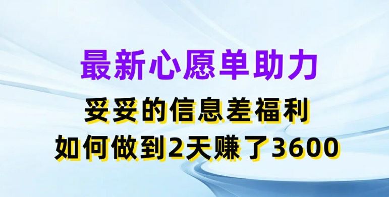 最新心愿单助力，妥妥的信息差福利，两天赚了3.6K【揭秘】-腾哥精选