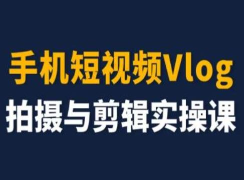 手机短视频Vlog拍摄与剪辑实操课，小白变大师-腾哥精选
