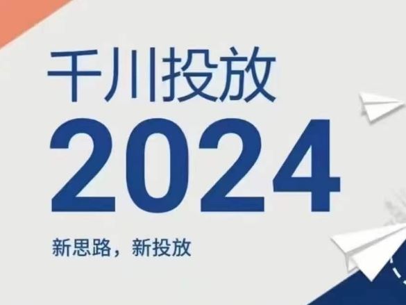 2024年千川投放，新思路新投放-腾哥精选