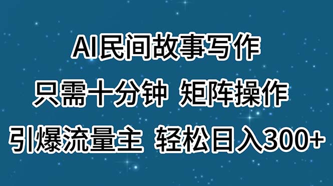 （11559期）AI民间故事写作，只需十分钟，矩阵操作，引爆流量主，轻松日入300+-腾哥精选