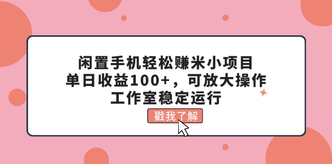 (11562期)闲置手机轻松赚米小项目,单日收益100+,可放大操作,工作室稳定运行-腾哥精选