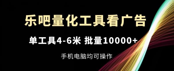 乐吧量化工具看广告，单工具4-6米，批量1w+，手机电脑均可操作【揭秘】-腾哥精选
