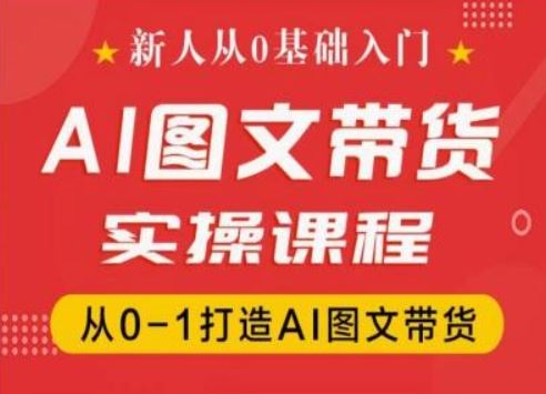 新人从0基础入门，抖音AI图文带货实操课程，从0-1打造AI图文带货-腾哥精选