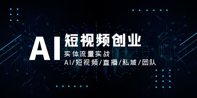 (11566期)AI短视频创业,实体流量实战,AI/短视频/直播/私域/团队-腾哥精选
