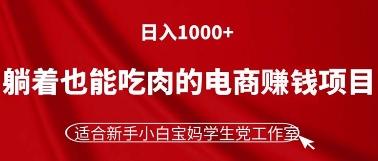 （11571期）躺着也能吃肉的电商赚钱项目，日入1000+，适合新手小白宝妈学生党工作室-腾哥精选