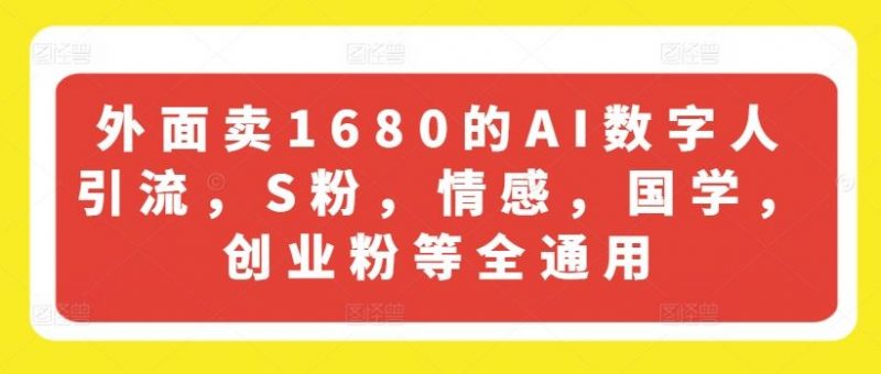 外面卖1680的AI数字人引流，S粉，情感，国学，创业粉等全通用-腾哥精选