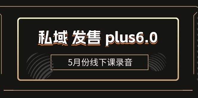 (11612期)私域 发售 plus6.0【5月份线下课录音】/全域套装 sop流程包,社群发售…-腾哥精选