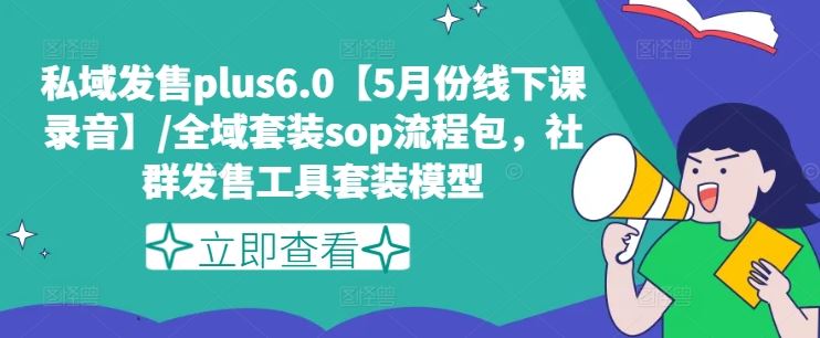 私域发售plus6.0【5月份线下课录音】/全域套装sop流程包,社群发售工具套装模型-腾哥精选