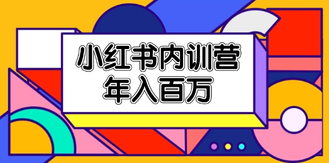 （11621期）小红书内训营，底层逻辑/定位赛道/账号包装/内容策划/爆款创作/年入百万-腾哥精选