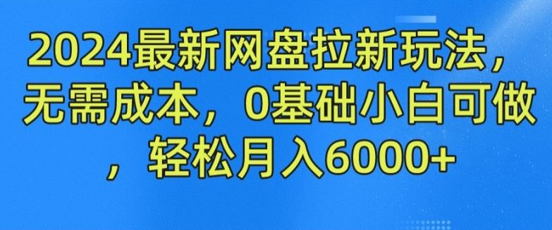 2024最新网盘拉新玩法,无需成本,0基础小白可做,轻松月入6000+【揭秘】-腾哥精选