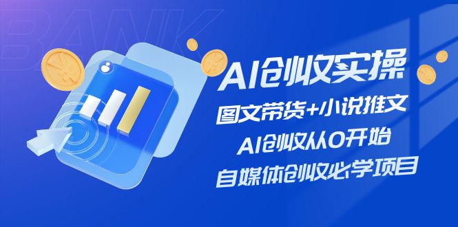 （11638期）AI创收实操—图文带货+小说推文，AI创收从0开始，自媒体创收必学项目-腾哥精选