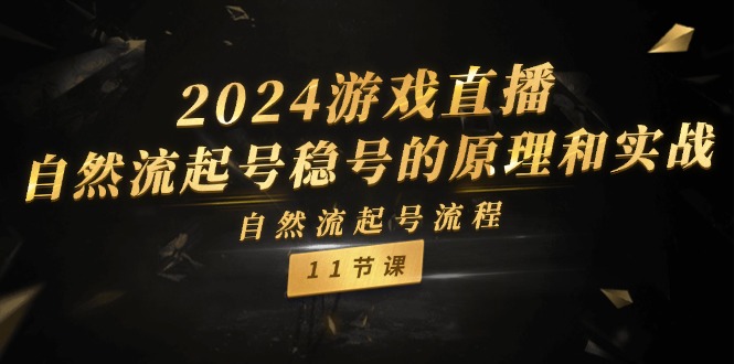 2024游戏直播自然流起号稳号的原理和实战,自然流起号流程(11节)-腾哥精选