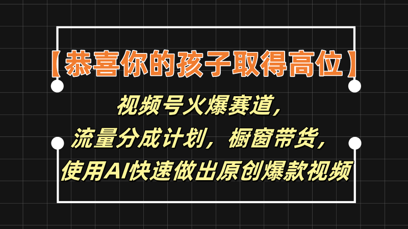 【恭喜你的孩子取得高位】视频号火爆赛道,分成计划橱窗带货,使用AI快速做原创视频-腾哥精选