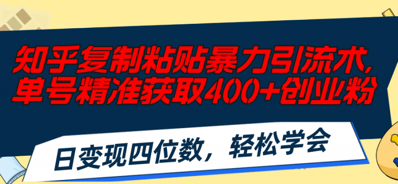 (11674期)知乎复制粘贴暴力引流术,单号精准获取400+创业粉,日变现四位数,轻松…-腾哥精选