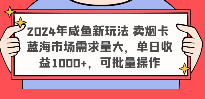 2024年咸鱼新玩法 卖烟卡 蓝海市场需求量大,单日收益1000+,可批量操作-腾哥精选