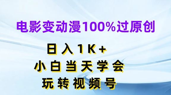 电影变动漫100%过原创，日入1K+，小白当天学会，玩转视频号【揭秘】-腾哥精选