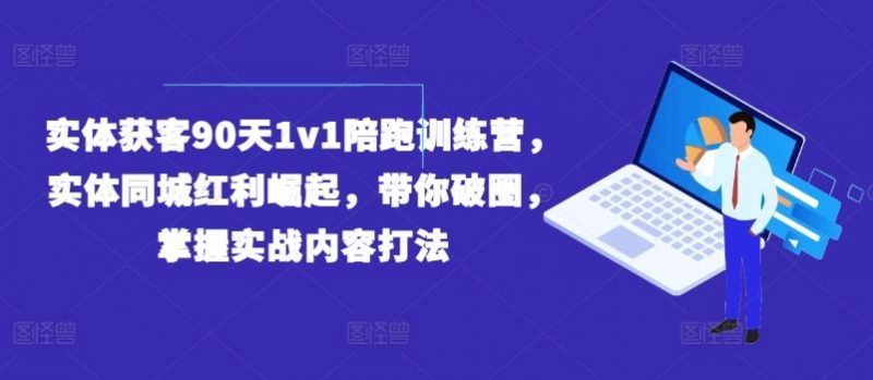 实体获客90天1v1陪跑训练营,实体同城红利崛起,带你破圈,掌握实战内容打法-腾哥精选