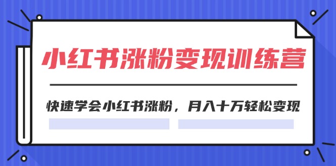 （11762期）2024小红书涨粉变现训练营，快速学会小红书涨粉，月入十万轻松变现(40节)-腾哥精选