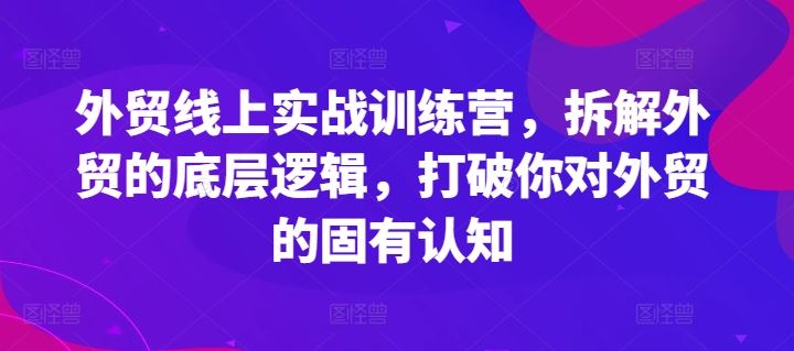 外贸线上实战训练营，拆解外贸的底层逻辑，打破你对外贸的固有认知-腾哥精选