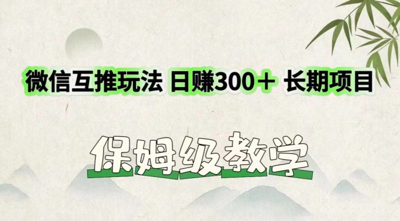 微信互推玩法 日赚300+长期项目 保姆级教学-腾哥精选
