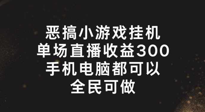 恶搞小游戏挂机,单场直播300+,全民可操作【揭秘】-腾哥精选