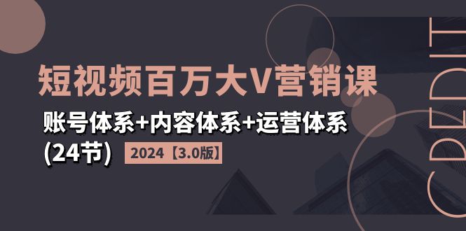 （11795期）2024短视频·百万大V营销课【3.0版】账号体系+内容体系+运营体系(24节)-腾哥精选