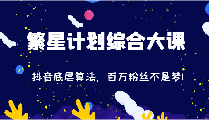 2024繁星计划综合大课:抖音底层算法,百万粉丝不是梦!(77节)-腾哥精选