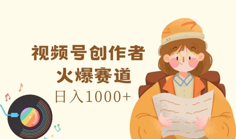 视频号创作者，火爆赛道，日入1000+-腾哥精选