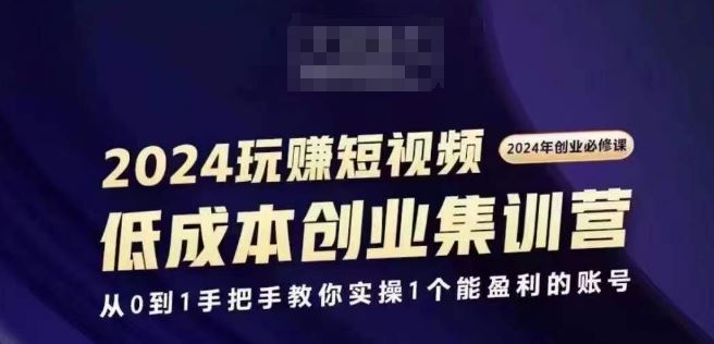 2024短视频创业集训班，2024创业必修，从0到1手把手教你实操1个能盈利的账号-腾哥精选