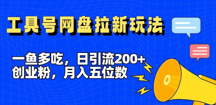 一鱼多吃，日引流200+创业粉，全平台工具号，网盘拉新新玩法月入5位数【揭秘】-腾哥精选